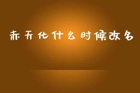 赤天化什么时候改名_https://wap.jnbaishite.cn_金融资讯_第1张