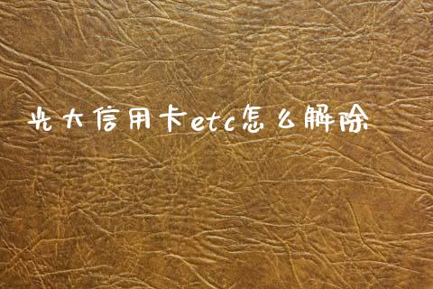 光大信用卡etc怎么解除_https://wap.jnbaishite.cn_全球财富_第1张