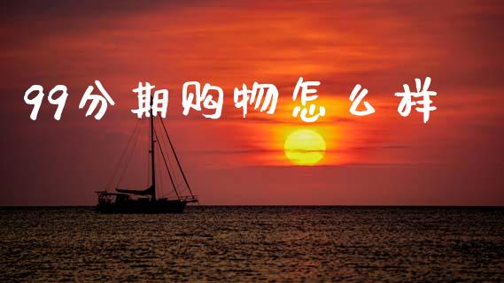 99分期购物怎么样_https://wap.jnbaishite.cn_理财投资_第1张