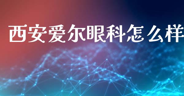西安爱尔眼科怎么样_https://wap.jnbaishite.cn_全球财富_第1张