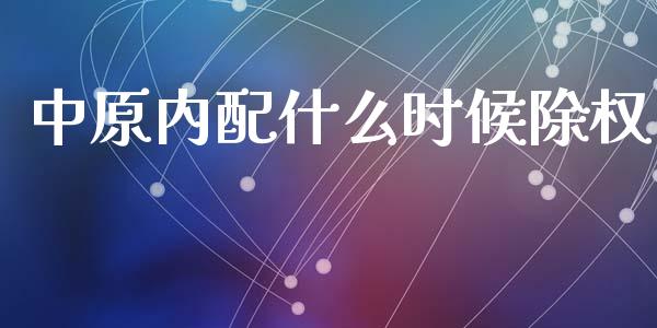 中原内配什么时候除权_https://wap.jnbaishite.cn_金融资讯_第1张