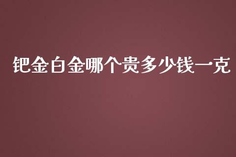 钯金白金哪个贵多少钱一克_https://wap.jnbaishite.cn_全球财富_第1张
