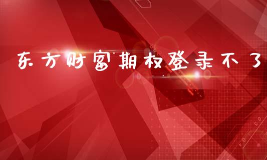 东方财富期权登录不了_https://wap.jnbaishite.cn_全球财富_第1张