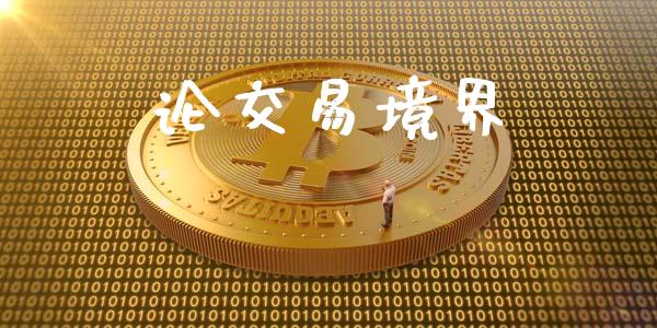 论交易境界_https://wap.jnbaishite.cn_理财投资_第1张
