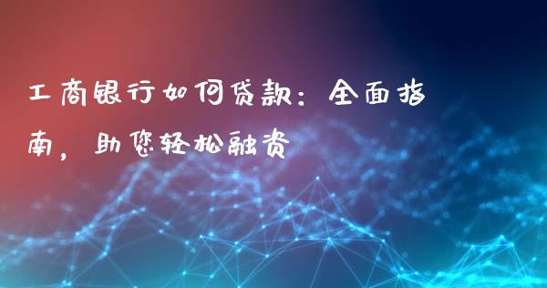 工商银行如何贷款：全面指南，助您轻松融资_https://wap.jnbaishite.cn_期货资讯_第1张