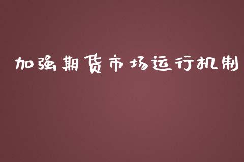 加强期货市场运行机制_https://wap.jnbaishite.cn_期货资讯_第1张