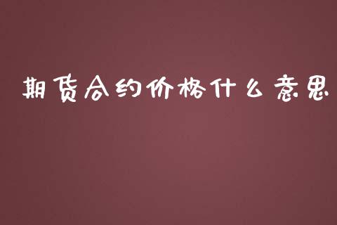 期货合约价格什么意思_https://wap.jnbaishite.cn_理财投资_第1张