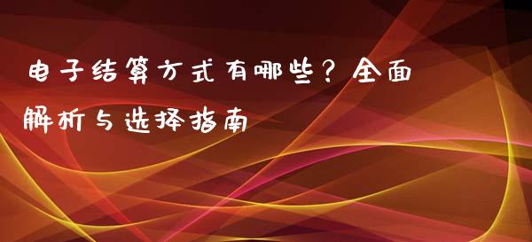 电子结算方式有哪些？全面解析与选择指南_https://wap.jnbaishite.cn_理财投资_第1张