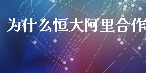 为什么恒大阿里合作_https://wap.jnbaishite.cn_期货资讯_第1张