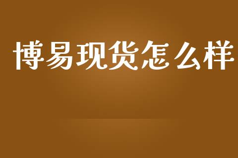 博易现货怎么样_https://wap.jnbaishite.cn_金融资讯_第1张