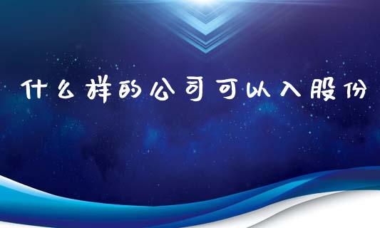 什么样的公司可以入股份_https://wap.jnbaishite.cn_金融资讯_第1张