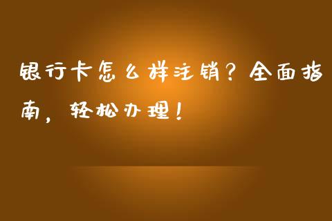 银行卡怎么样注销？全面指南，轻松办理！_https://wap.jnbaishite.cn_金融资讯_第1张