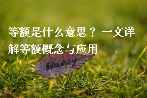 等额是什么意思？ 一文详解等额概念与应用_https://wap.jnbaishite.cn_全球财富_第1张