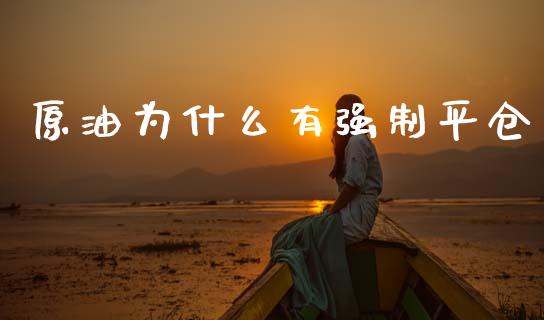 原油为什么有强制平仓_https://wap.jnbaishite.cn_期货资讯_第1张