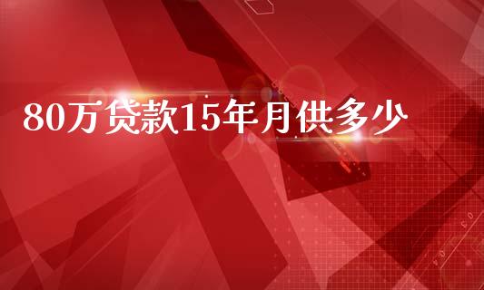 80万贷款15年月供多少_https://wap.jnbaishite.cn_期货资讯_第1张