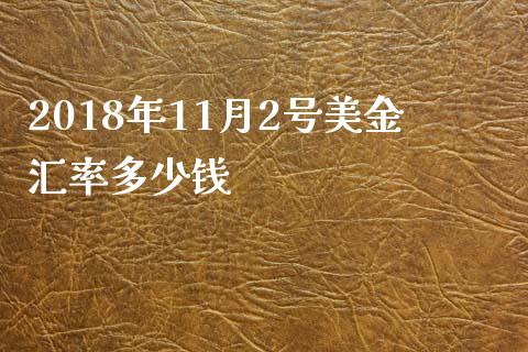 2018年11月2号美金汇率多少钱_https://wap.jnbaishite.cn_期货资讯_第1张