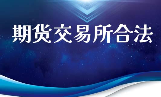 期货交易所合法_https://wap.jnbaishite.cn_理财投资_第1张
