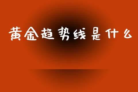 黄金趋势线是什么_https://wap.jnbaishite.cn_期货资讯_第1张