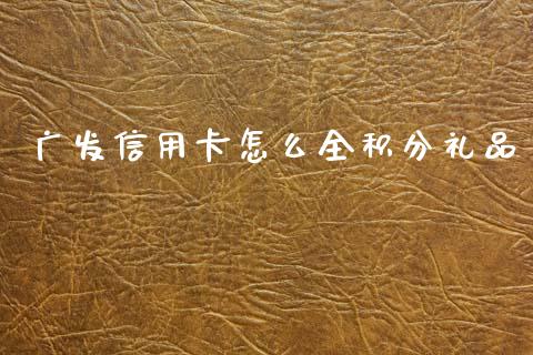 广发信用卡怎么全积分礼品_https://wap.jnbaishite.cn_期货资讯_第1张