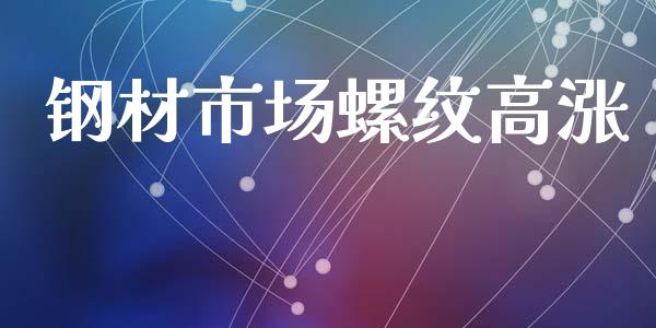 钢材市场螺纹高涨_https://wap.jnbaishite.cn_全球财富_第1张