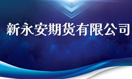 新永安期货有限公司_https://wap.jnbaishite.cn_理财投资_第1张
