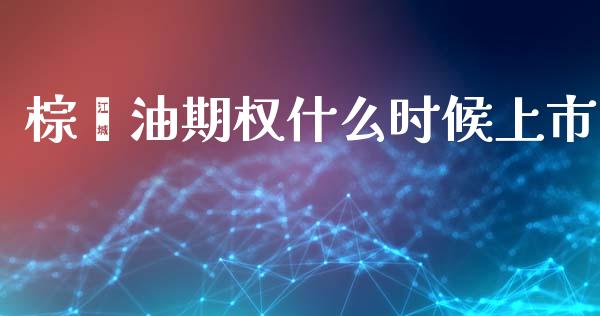 棕榈油期权什么时候上市_https://wap.jnbaishite.cn_全球财富_第1张