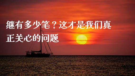 继有多少笔？这才是我们真正关心的问题_https://wap.jnbaishite.cn_期货资讯_第1张