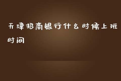 天津招商银行什么时候上班时间_https://wap.jnbaishite.cn_全球财富_第1张