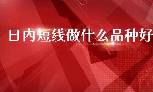 日内短线做什么品种好_https://wap.jnbaishite.cn_全球财富_第1张