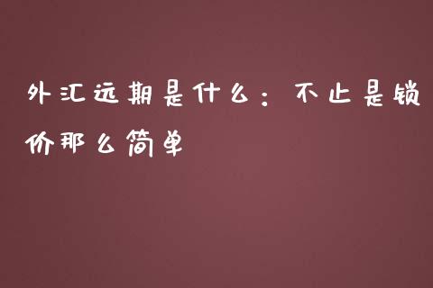 外汇远期是什么：不止是锁价那么简单_https://wap.jnbaishite.cn_理财投资_第1张
