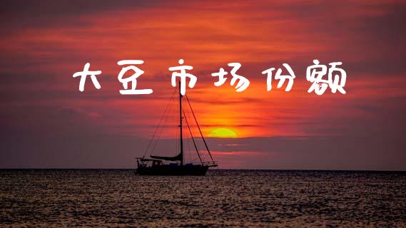 大豆市场份额_https://wap.jnbaishite.cn_金融资讯_第1张