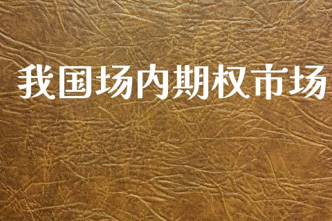 我国场内期权市场_https://wap.jnbaishite.cn_金融资讯_第1张