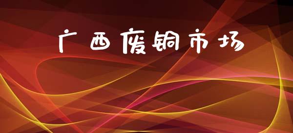 广西废铜市场_https://wap.jnbaishite.cn_全球财富_第1张