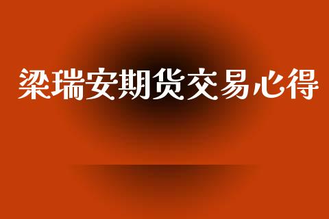 梁瑞安期货交易心得_https://wap.jnbaishite.cn_全球财富_第1张