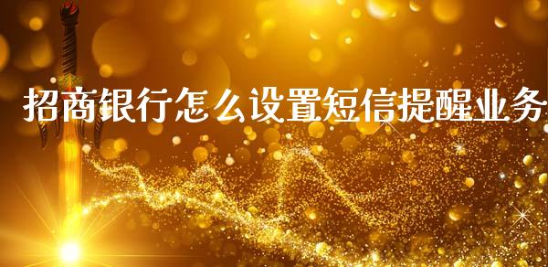 招商银行怎么设置短信提醒业务_https://wap.jnbaishite.cn_期货资讯_第1张