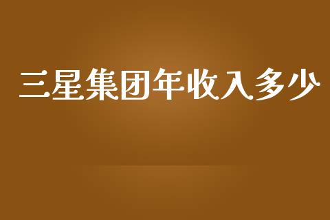 三星集团年收入多少_https://wap.jnbaishite.cn_期货资讯_第1张