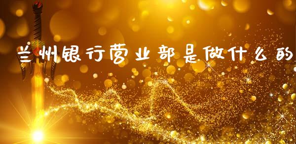 兰州银行营业部是做什么的_https://wap.jnbaishite.cn_金融资讯_第1张