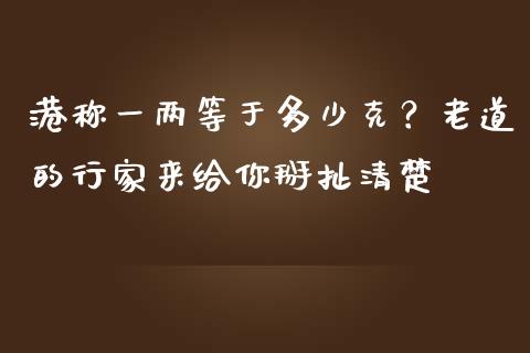 港称一两等于多少克？老道的行家来给你掰扯清楚_https://wap.jnbaishite.cn_全球财富_第1张