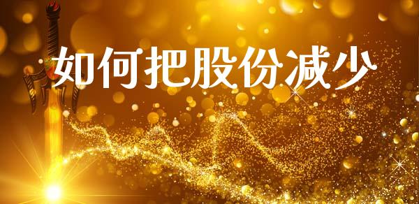 如何把股份减少_https://wap.jnbaishite.cn_理财投资_第1张