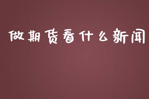 做期货看什么新闻_https://wap.jnbaishite.cn_全球财富_第1张