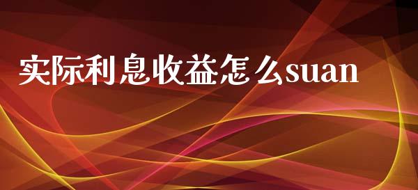 实际利息收益怎么suan_https://wap.jnbaishite.cn_金融资讯_第1张