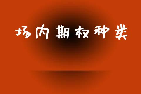 场内期权种类_https://wap.jnbaishite.cn_全球财富_第1张