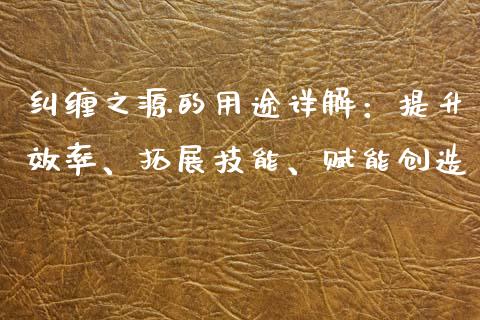 纠缠之源的用途详解：提升效率、拓展技能、赋能创造_https://wap.jnbaishite.cn_理财投资_第1张
