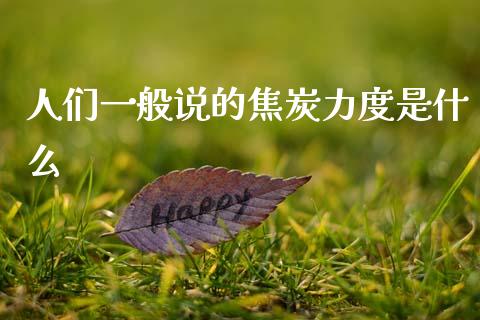 人们一般说的焦炭力度是什么_https://wap.jnbaishite.cn_理财投资_第1张