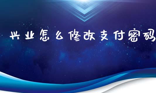 兴业怎么修改支付密码_https://wap.jnbaishite.cn_期货资讯_第1张
