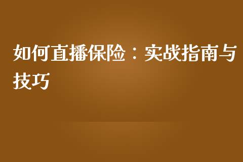 如何直播保险:实战指南与技巧_金融资讯_第1张_全球财富_理财投资_金融资讯_期货资讯 如何直播保险:实战指南与技巧_https://wap.jnbaishite.cn_金融资讯_第1张
