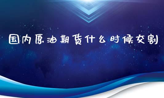 国内原油期货什么时候交割_https://wap.jnbaishite.cn_金融资讯_第1张
