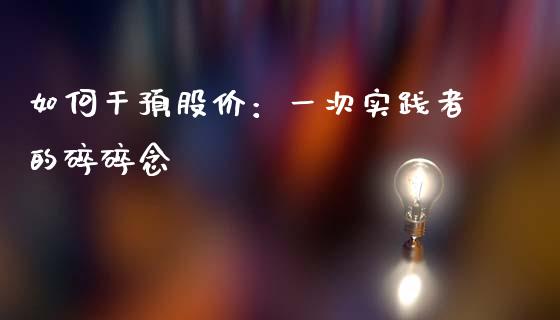 如何干预股价：一次实践者的碎碎念_https://wap.jnbaishite.cn_理财投资_第1张