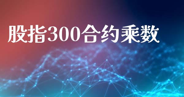 股指300合约乘数_https://wap.jnbaishite.cn_全球财富_第1张