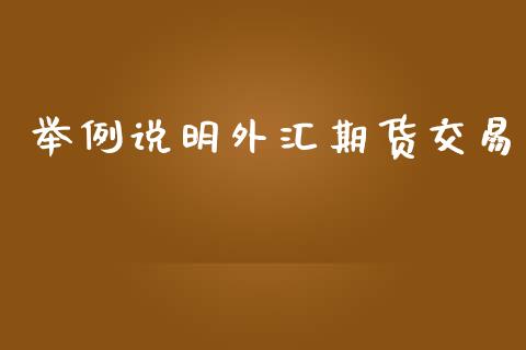 举例说明外汇期货交易_https://wap.jnbaishite.cn_期货资讯_第1张